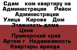 Сдам 1 ком.квартиру на Администрации! › Район ­ Администрации › Улица ­ Кирова › Дом ­ 56 › Этажность дома ­ 5 › Цена ­ 12 000 - Приморский край, Артем г. Недвижимость » Квартиры аренда   . Приморский край,Артем г.
